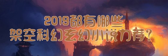 2019都有哪些架空科幻玄幻小说力荐？